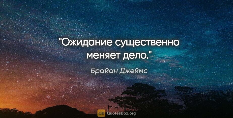 Брайан Джеймс цитата: "Ожидание существенно меняет дело."