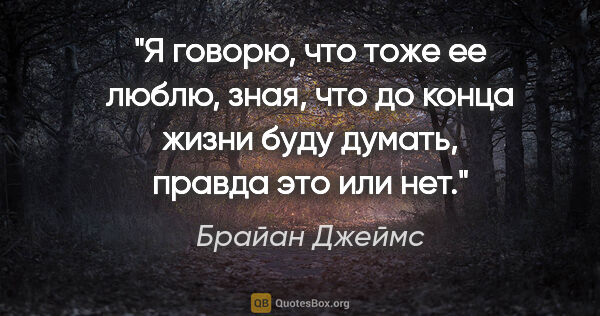 Брайан Джеймс цитата: "Я говорю, что тоже ее люблю, зная, что до конца жизни буду..."