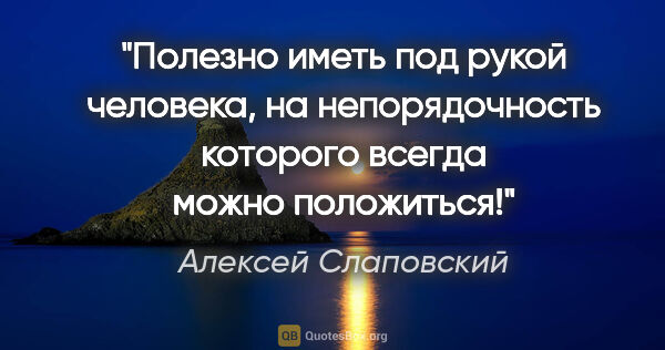 Алексей Слаповский цитата: ""Полезно иметь под рукой человека, на непорядочность которого..."