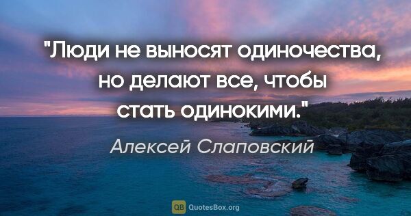 Алексей Слаповский цитата: "Люди не выносят одиночества, но делают все, чтобы стать..."