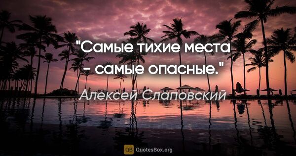 Алексей Слаповский цитата: "Самые тихие места - самые опасные."