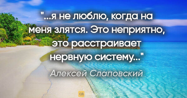 Алексей Слаповский цитата: "я не люблю, когда на меня злятся. Это неприятно, это..."