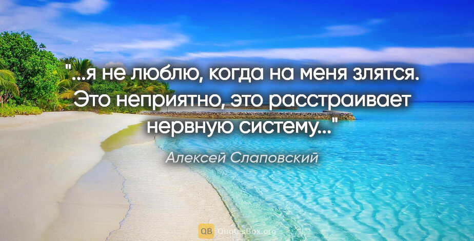 Алексей Слаповский цитата: "я не люблю, когда на меня злятся. Это неприятно, это..."