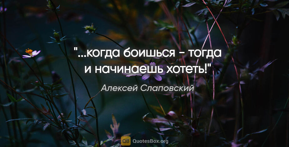 Алексей Слаповский цитата: "...когда боишься - тогда и начинаешь хотеть!"