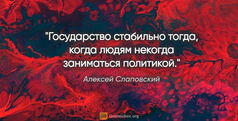 Алексей Слаповский цитата: "Государство стабильно тогда, когда людям некогда заниматься..."