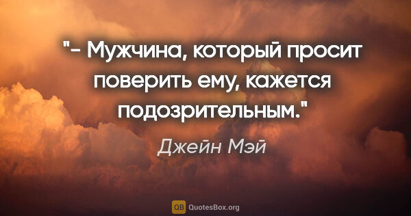 Джейн Мэй цитата: "- Мужчина, который просит поверить ему, кажется подозрительным."