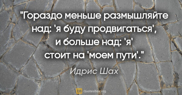 Идрис Шах цитата: "Гораздо меньше размышляйте над: 'я буду продвигаться', и..."