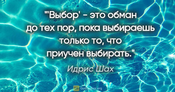 Идрис Шах цитата: "'Выбор' - это обман до тех пор, пока выбираешь только то, что..."