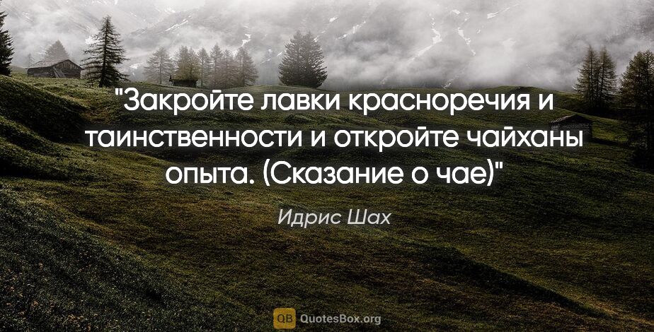 Идрис Шах цитата: "Закройте лавки красноречия и таинственности и откройте чайханы..."