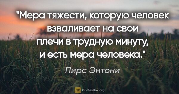 Пирс Энтони цитата: "Мера тяжести, которую человек взваливает на свои плечи в..."