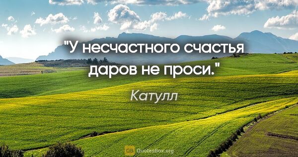 Катулл цитата: "У несчастного счастья даров не проси."