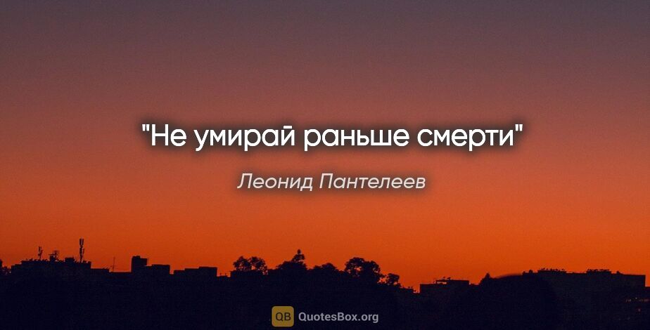Леонид Пантелеев цитата: "Не умирай раньше смерти"