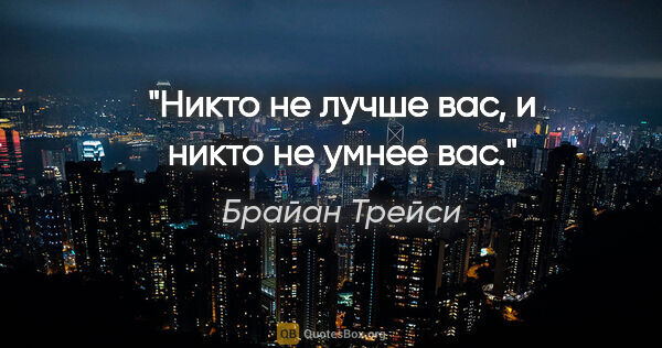 Брайан Трейси цитата: "Никто не лучше вас, и никто не умнее вас."