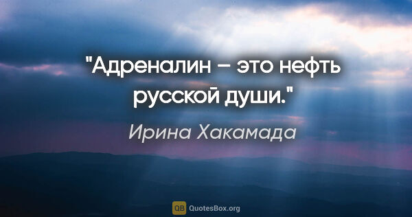 Ирина Хакамада цитата: "Адреналин – это нефть русской души."