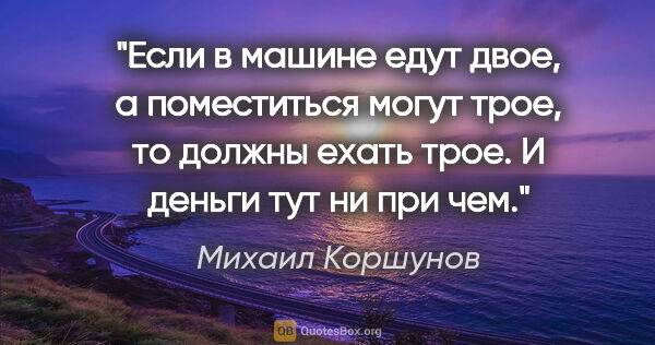 Михаил Коршунов цитата: "Если в машине едут двое, а поместиться могут трое, то должны..."