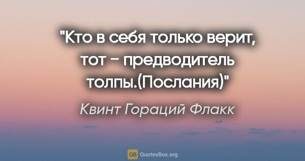 Квинт Гораций Флакк цитата: "Кто в себя только верит, тот − предводитель толпы.(Послания)"