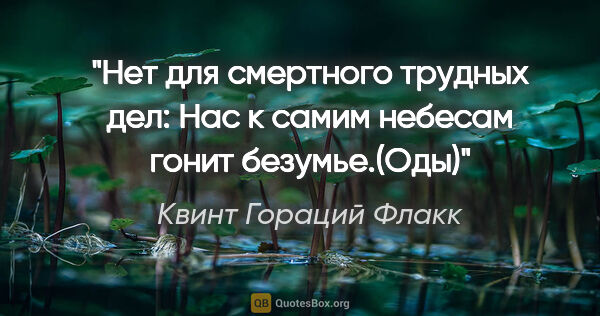 Квинт Гораций Флакк цитата: "Нет для смертного трудных дел:

Нас к самим небесам гонит..."