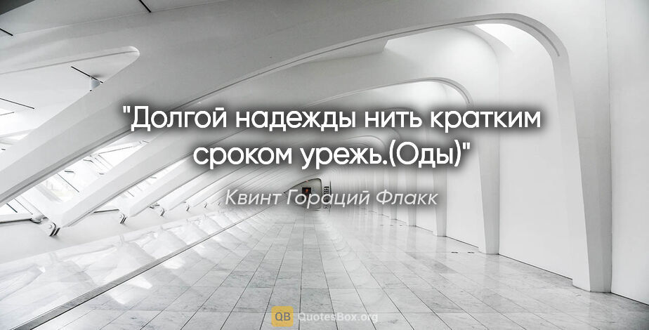 Квинт Гораций Флакк цитата: "Долгой надежды нить кратким сроком урежь.(Оды)"