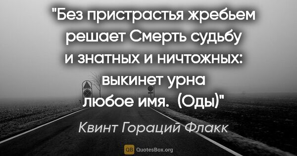 Квинт Гораций Флакк цитата: "Без пристрастья жребьем решает Смерть судьбу и знатных и..."