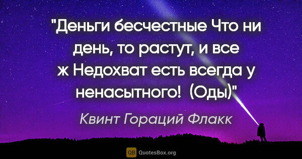 Квинт Гораций Флакк цитата: "Деньги бесчестные

Что ни день, то растут, и все ж

Недохват..."