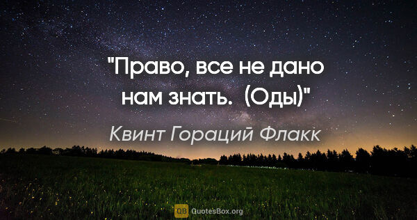 Квинт Гораций Флакк цитата: "Право, все не дано нам знать.  (Оды)"