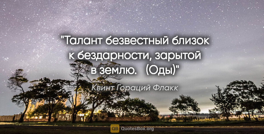 Квинт Гораций Флакк цитата: "Талант безвестный близок к бездарности, зарытой в землю.   (Оды)"