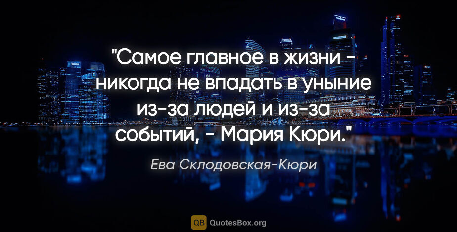 Ева Склодовская-Кюри цитата: "Самое главное в жизни - никогда не впадать в уныние из-за..."