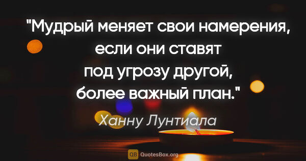 Ханну Лунтиала цитата: "Мудрый меняет свои намерения, если они ставят под угрозу..."