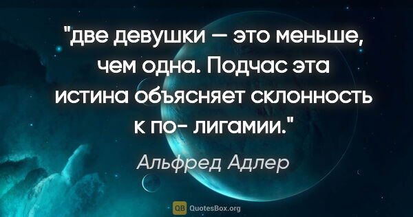 Альфред Адлер цитата: "две девушки — это меньше, чем одна. Подчас эта истина..."