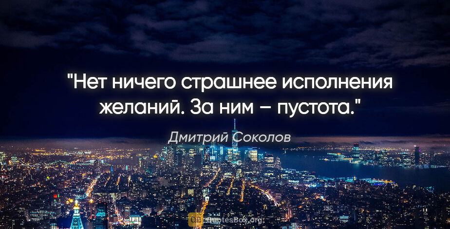 Дмитрий Соколов цитата: "Нет ничего страшнее исполнения желаний. За ним – пустота."