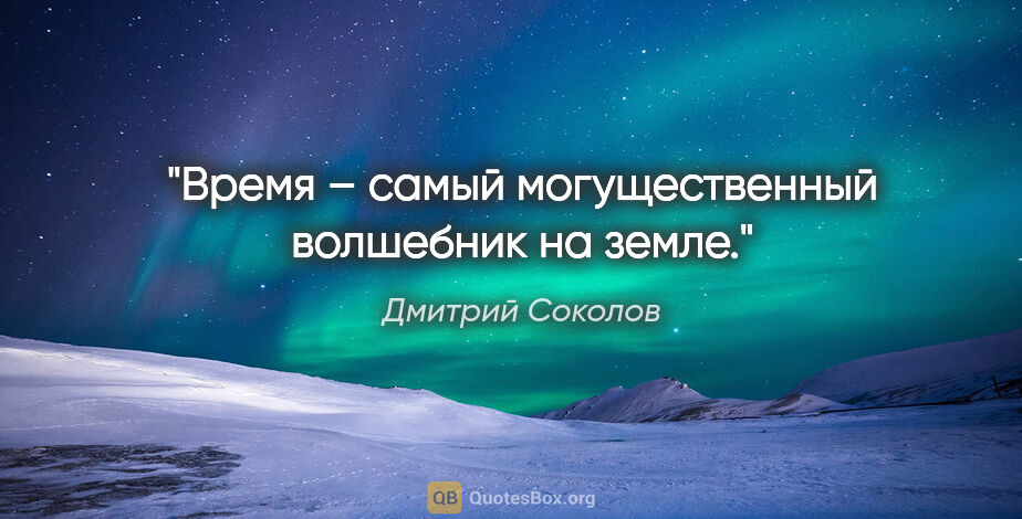 Дмитрий Соколов цитата: "Время – самый могущественный волшебник на земле."