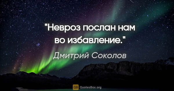 Дмитрий Соколов цитата: "Невроз послан нам во избавление."