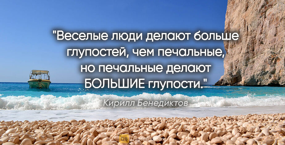 Кирилл Бенедиктов цитата: "Веселые люди делают больше глупостей, чем печальные, но..."