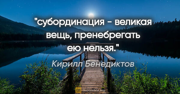 Кирилл Бенедиктов цитата: "субординация - великая вещь, пренебрегать ею нельзя."