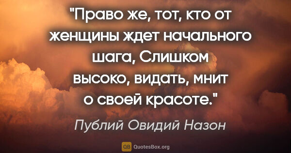 Публий Овидий Назон цитата: "Право же, тот, кто от женщины ждет начального шага,

Слишком..."