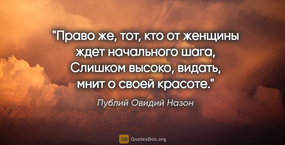 Публий Овидий Назон цитата: "Право же, тот, кто от женщины ждет начального шага,

Слишком..."