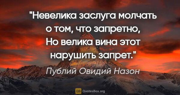 Публий Овидий Назон цитата: "Невелика заслуга молчать о том, что запретно,

Но велика вина..."