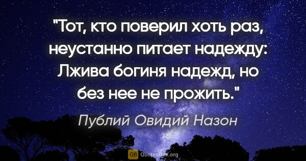 Публий Овидий Назон цитата: "Тот, кто поверил хоть раз, неустанно питает надежду:

Лжива..."