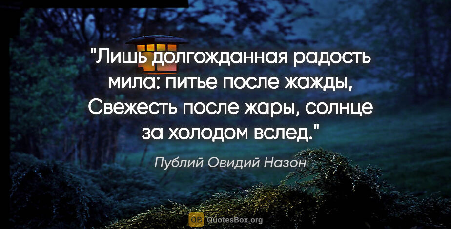 Публий Овидий Назон цитата: "Лишь долгожданная радость мила: питье после жажды,

Свежесть..."