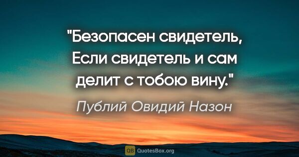 Публий Овидий Назон цитата: "Безопасен свидетель, Если свидетель и сам делит с тобою вину."