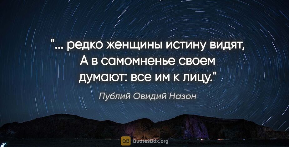 Публий Овидий Назон цитата: " редко женщины истину видят,

А в самомненье своем думают: все..."