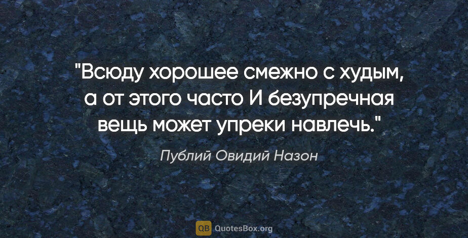 Публий Овидий Назон цитата: "Всюду хорошее смежно с худым, а от этого часто

И безупречная..."