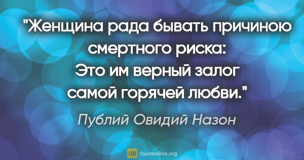 Публий Овидий Назон цитата: "Женщина рада бывать причиною смертного риска:

Это им верный..."