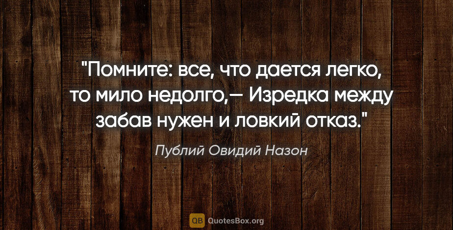 Публий Овидий Назон цитата: "Помните: все, что дается легко, то мило недолго,—

Изредка..."