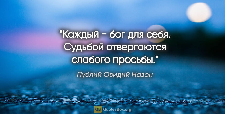 Публий Овидий Назон цитата: "Каждый − бог для себя. Судьбой отвергаются слабого просьбы."