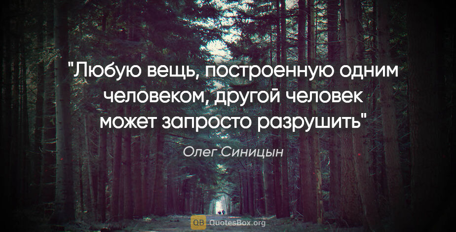 Олег Синицын цитата: "Любую вещь, построенную одним человеком, другой человек может..."