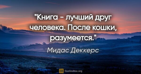 Мидас Деккерс цитата: "Книга - лучший друг человека. После кошки, разумеется."