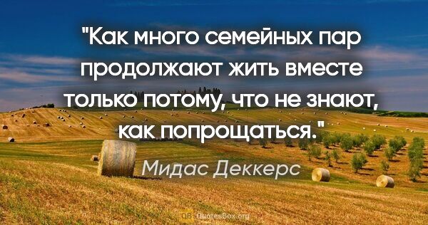 Мидас Деккерс цитата: "Как много семейных пар продолжают жить вместе только потому,..."