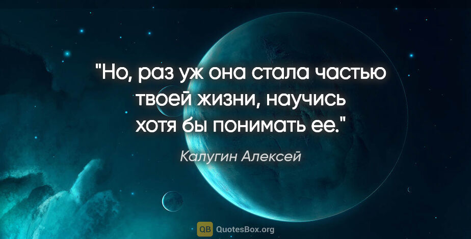 Калугин Алексей цитата: "Но, раз уж она стала частью твоей жизни, научись хотя бы..."
