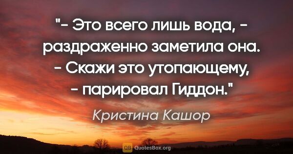 Кристина Кашор цитата: "- Это всего лишь вода, - раздраженно заметила она.

- Скажи..."